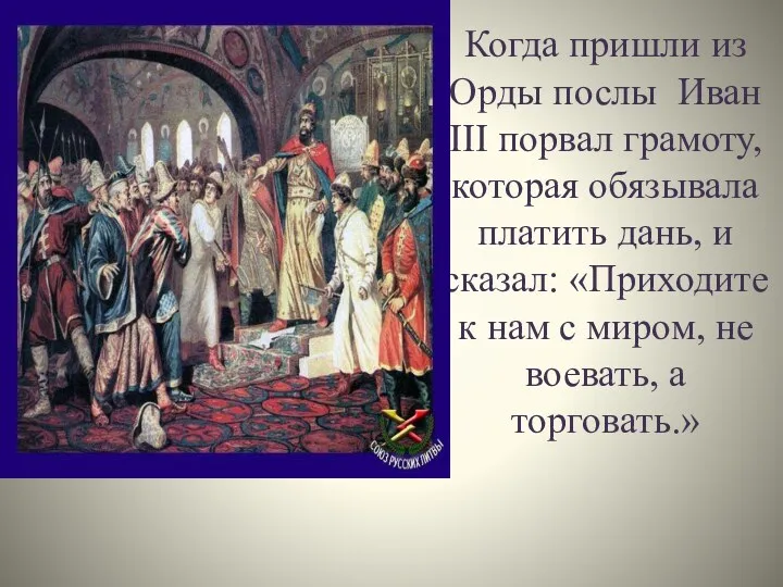 Когда пришли из Орды послы Иван III порвал грамоту, которая обязывала платить дань,
