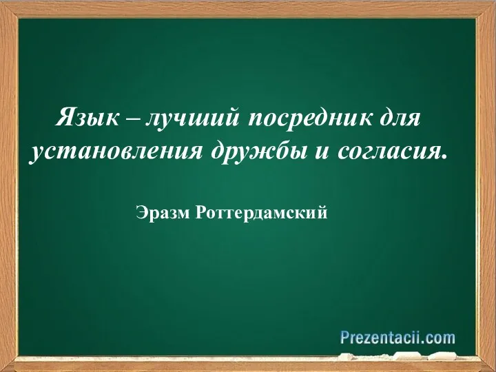 Язык – лучший посредник для установления дружбы и согласия. Эразм Роттердамский