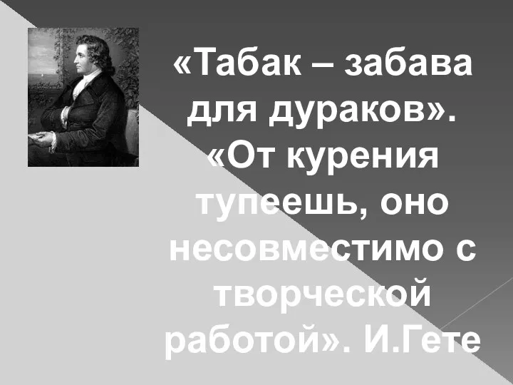 «Табак – забава для дураков». «От курения тупеешь, оно несовместимо с творческой работой». И.Гете