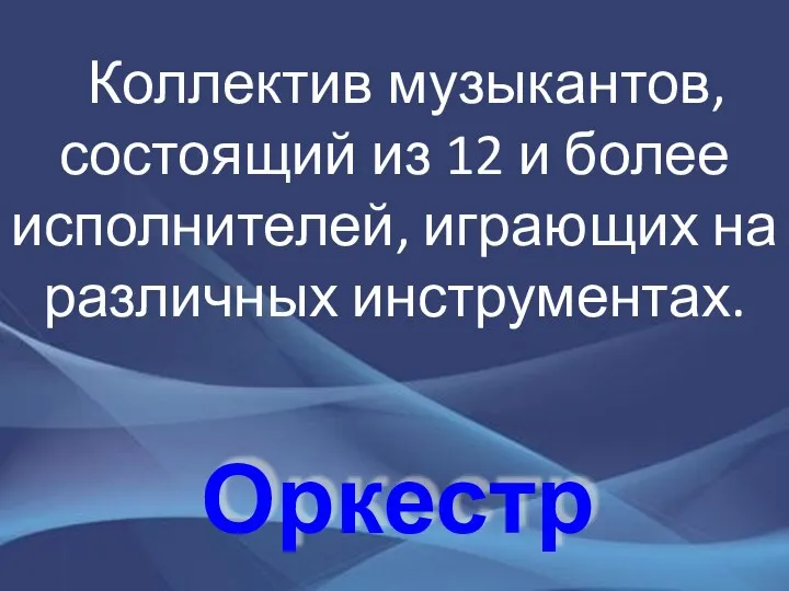 Оркестр Коллектив музыкантов, состоящий из 12 и более исполнителей, играющих на различных инструментах.