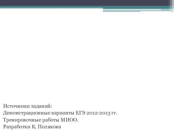 Задачи для тренировки: Источники заданий: Демонстрационные варианты ЕГЭ 2012-2013 гг. Тренировочные работы МИОО. Разработки К. Полякова