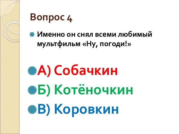 Вопрос 4 Именно он снял всеми любимый мультфильм «Ну, погоди!» А) Собачкин Б) Котёночкин В) Коровкин