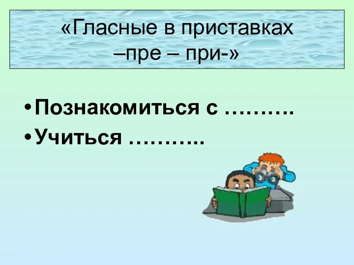 Познакомиться с ………. Учиться ……….. «Гласные в приставках –пре – при-»