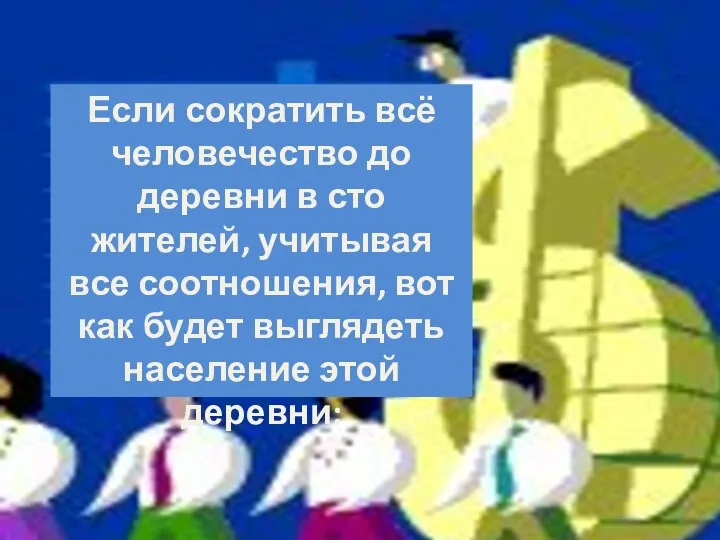 Если сократить всё человечество до деревни в сто жителей, учитывая