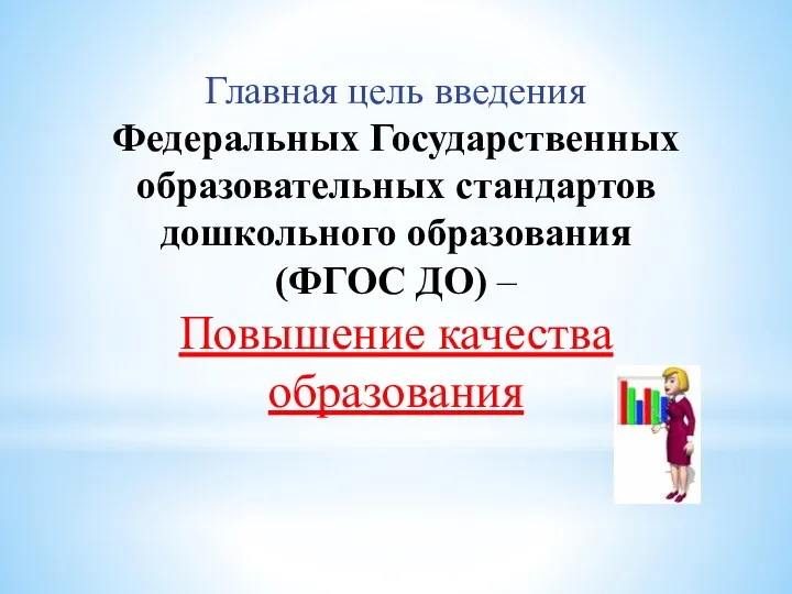 Главная цель введения Федеральных Государственных образовательных стандартов дошкольного образования (ФГОС ДО) – Повышение качества образования