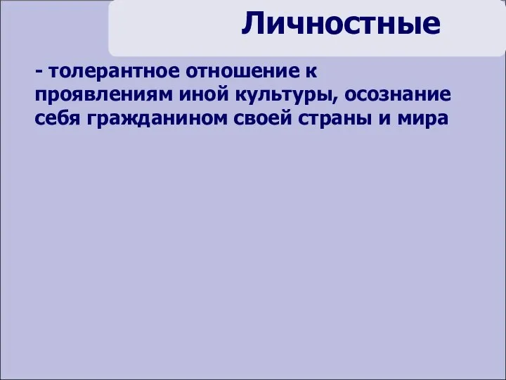 Личностные - толерантное отношение к проявлениям иной культуры, осознание себя гражданином своей страны и мира