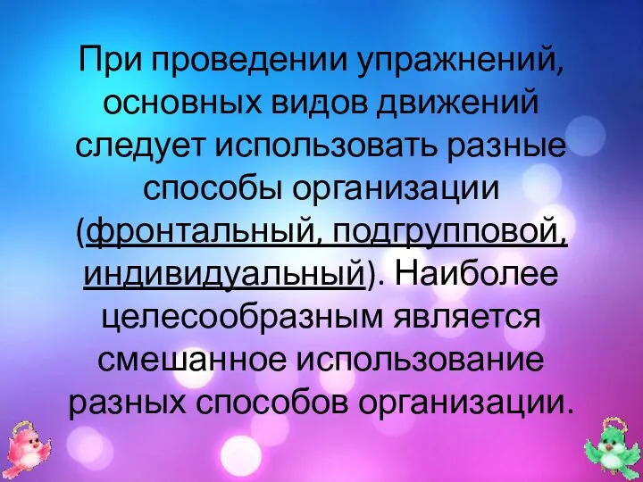 . При проведении упражнений, основных видов движений следует использовать разные способы организации (фронтальный,