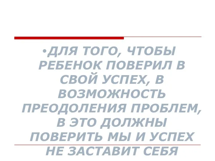 ДЛЯ ТОГО, ЧТОБЫ РЕБЕНОК ПОВЕРИЛ В СВОЙ УСПЕХ, В ВОЗМОЖНОСТЬ ПРЕОДОЛЕНИЯ ПРОБЛЕМ, В