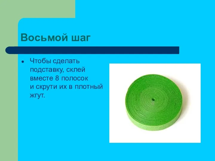 Восьмой шаг Чтобы сделать подставку, склей вместе 8 полосок и скрути их в плотный жгут.