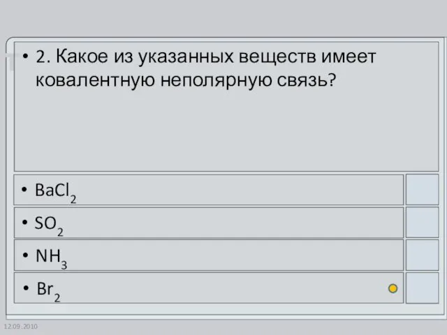 12.09.2010 2. Какое из указанных веществ имеет ковалентную неполярную связь? BaCl2 SO2 NH3 Br2