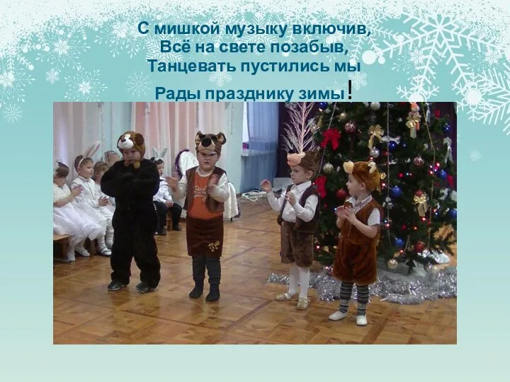 С мишкой музыку включив, Всё на свете позабыв, Танцевать пустились мы Рады празднику зимы!