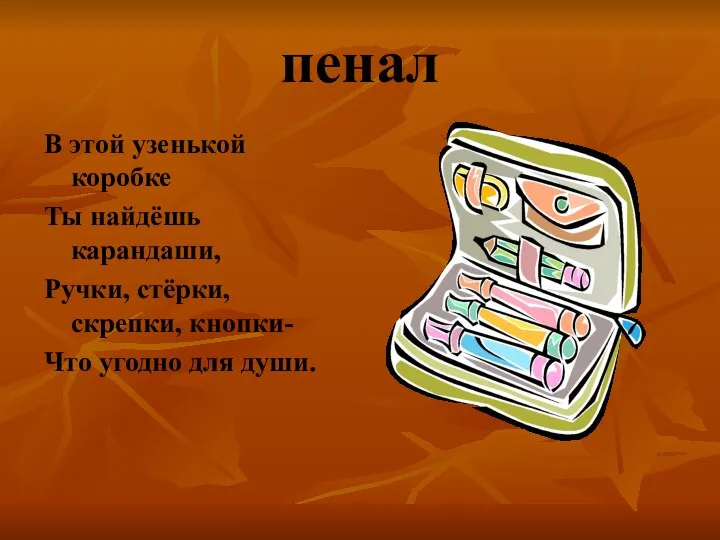 пенал В этой узенькой коробке Ты найдёшь карандаши, Ручки, стёрки, скрепки, кнопки- Что угодно для души.