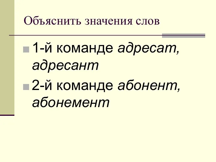 Объяснить значения слов 1-й команде адресат, адресант 2-й команде абонент, абонемент