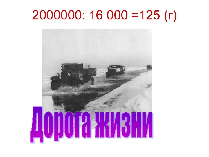 2000000: 16 000 =125 (г) Дорога жизни