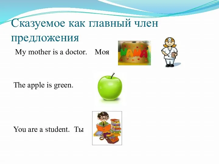 Сказуемое как главный член предложения My mother is a doctor. Моя The apple
