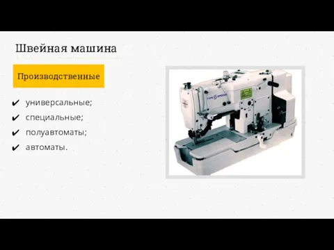 Швейная машина Производственные универсальные; специальные; полуавтоматы; автоматы.
