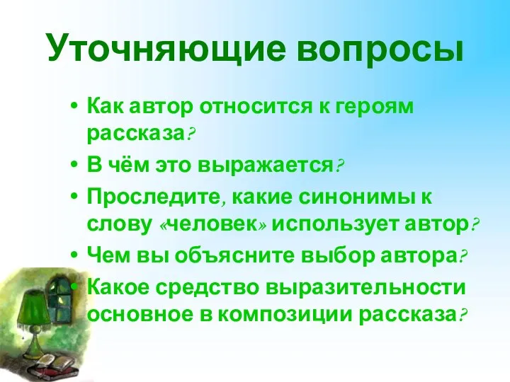 Уточняющие вопросы Как автор относится к героям рассказа? В чём это выражается? Проследите,