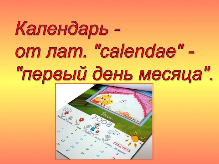Календарь - от лат. "calendae" - "первый день месяца".