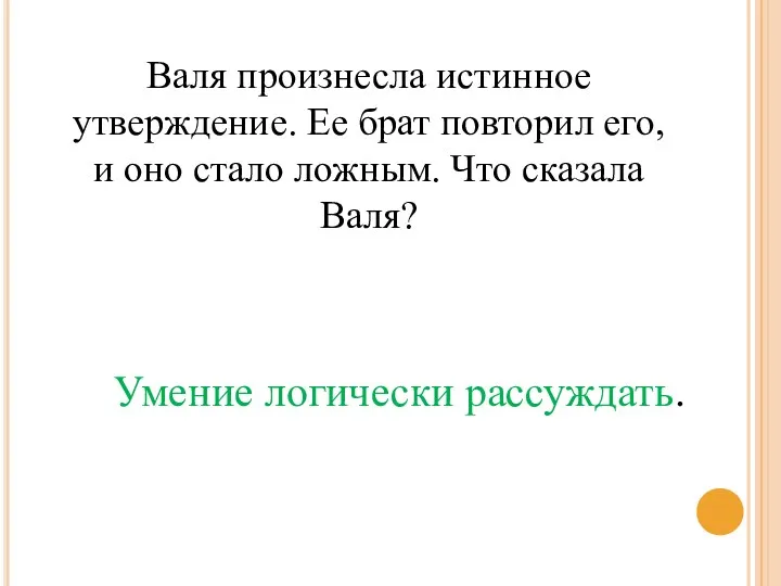 Валя произнесла истинное утверждение. Ее брат повторил его, и оно стало ложным. Что