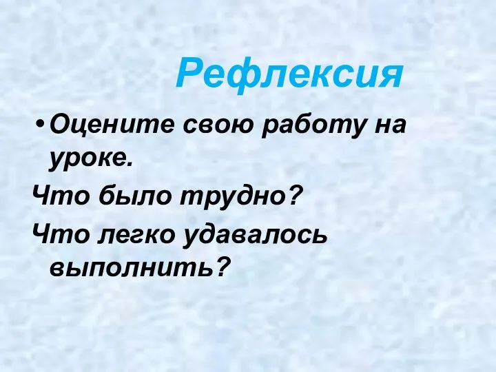 Рефлексия Оцените свою работу на уроке. Что было трудно? Что легко удавалось выполнить?