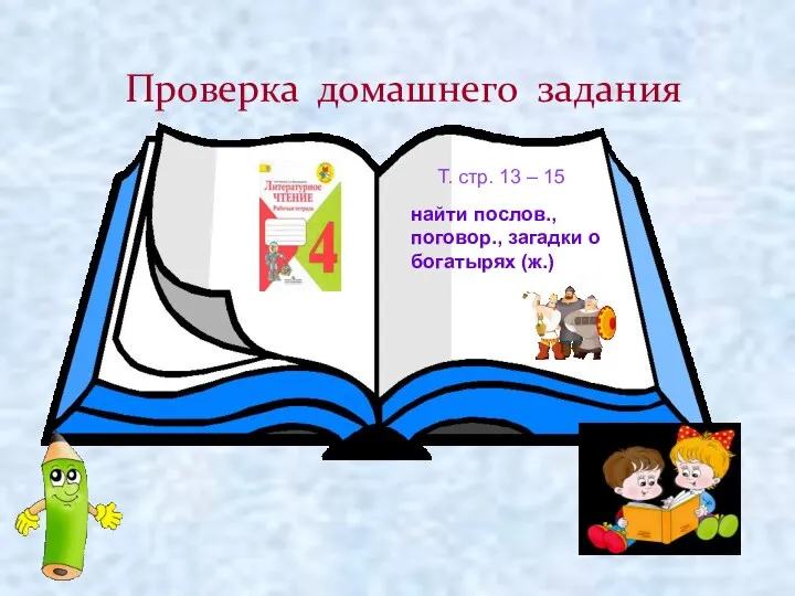 Проверка домашнего задания Т. стр. 13 – 15 найти послов., поговор., загадки о богатырях (ж.)