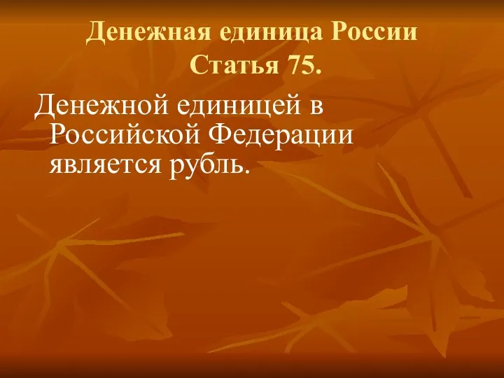 Денежная единица России Статья 75. Денежной единицей в Российской Федерации является рубль.