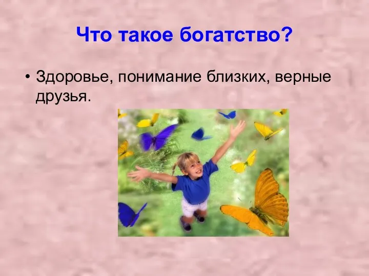 Что такое богатство? Здоровье, понимание близких, верные друзья.