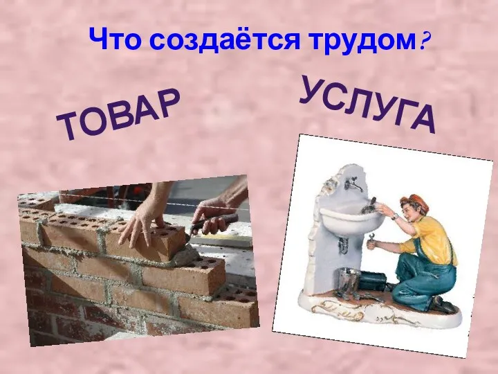 Что создаётся трудом? ТОВАР УСЛУГА