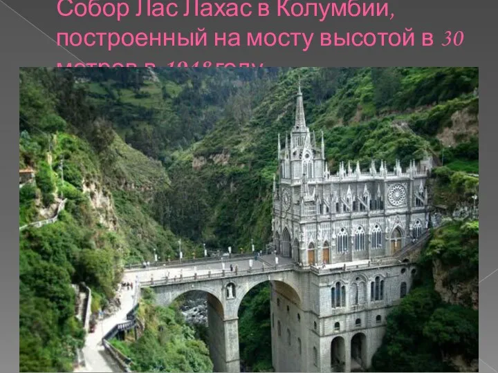 Собор Лас Лахас в Колумбии, построенный на мосту высотой в 30 метров в 1948 году.