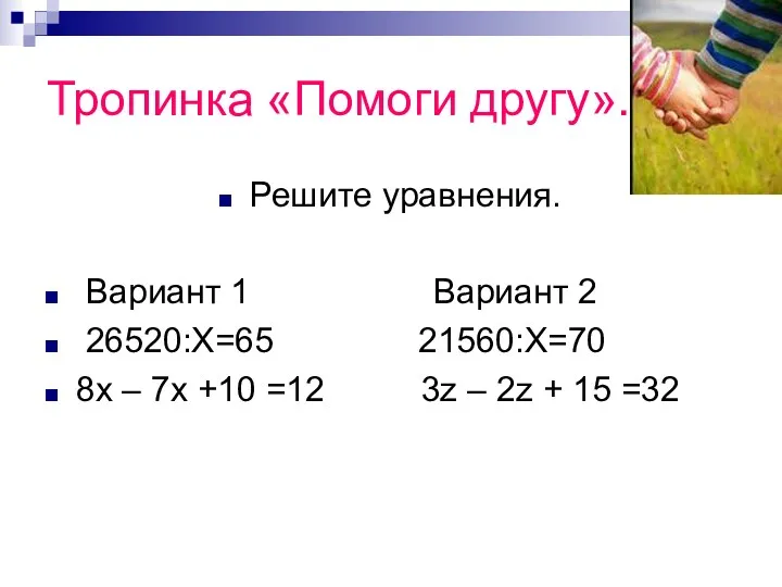 Тропинка «Помоги другу». Решите уравнения. Вариант 1 Вариант 2 26520:Х=65 21560:Х=70 8х –