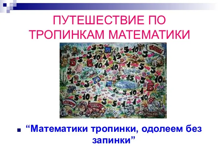 ПУТЕШЕСТВИЕ ПО ТРОПИНКАМ МАТЕМАТИКИ “Математики тропинки, одолеем без запинки”