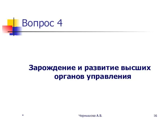 * Чернышова А.В. * Чернышова А.В. Вопрос 4 Зарождение и развитие высших органов управления