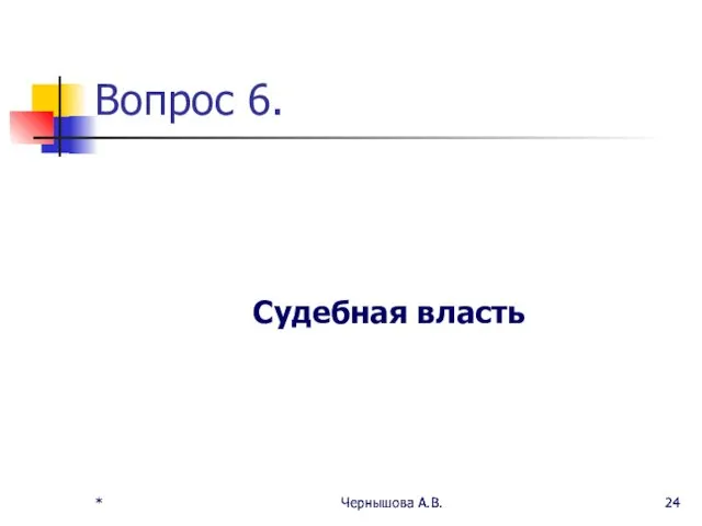 * Чернышова А.В. * Чернышова А.В. Вопрос 6. Судебная власть