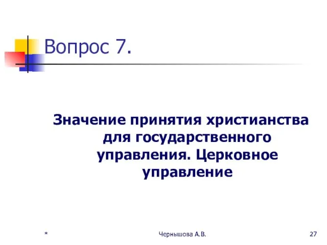 * Чернышова А.В. * Чернышова А.В. Вопрос 7. Значение принятия христианства для государственного управления. Церковное управление