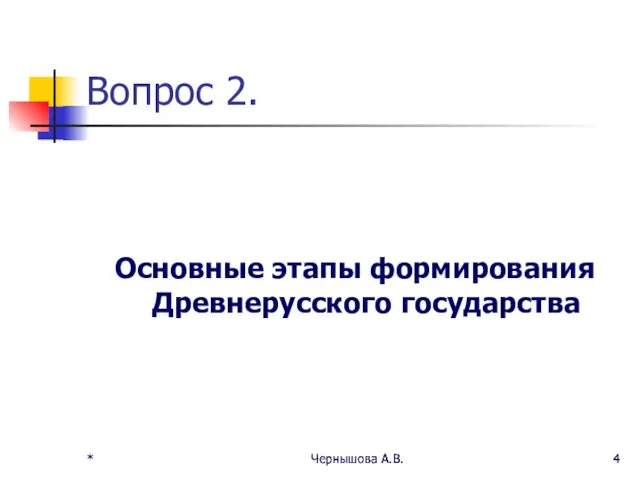 * Чернышова А.В. * Чернышова А.В. Вопрос 2. Основные этапы формирования Древнерусского государства