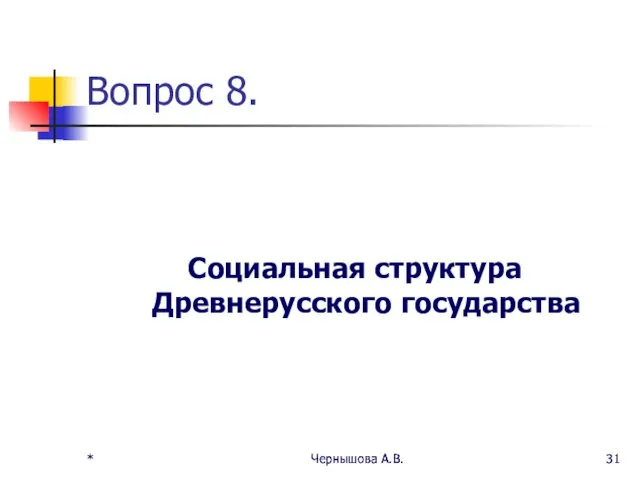 * Чернышова А.В. * Чернышова А.В. Вопрос 8. Социальная структура Древнерусского государства