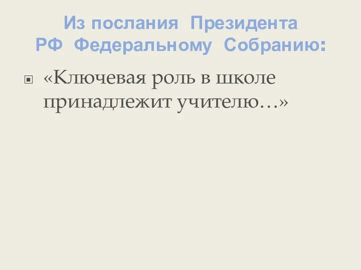 Из послания Президента РФ Федеральному Собранию: «Ключевая роль в школе принадлежит учителю…»