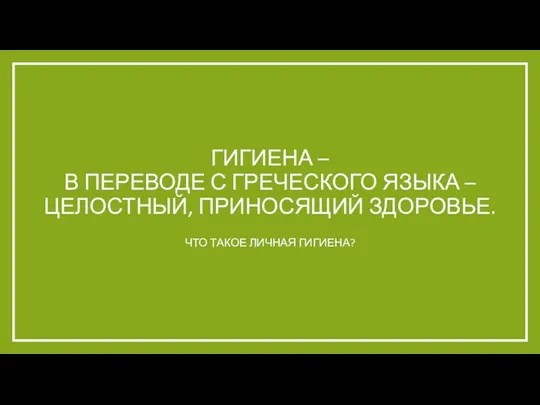 Гигиена – в переводе с греческого языка – целостный, приносящий здоровье. Что такое личная гигиена?