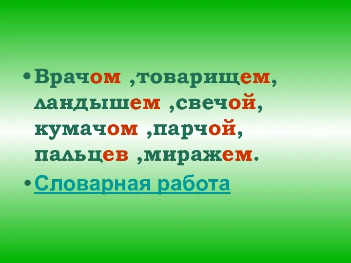 Врачом ,товарищем, ландышем ,свечой, кумачом ,парчой, пальцев ,миражем. Словарная работа