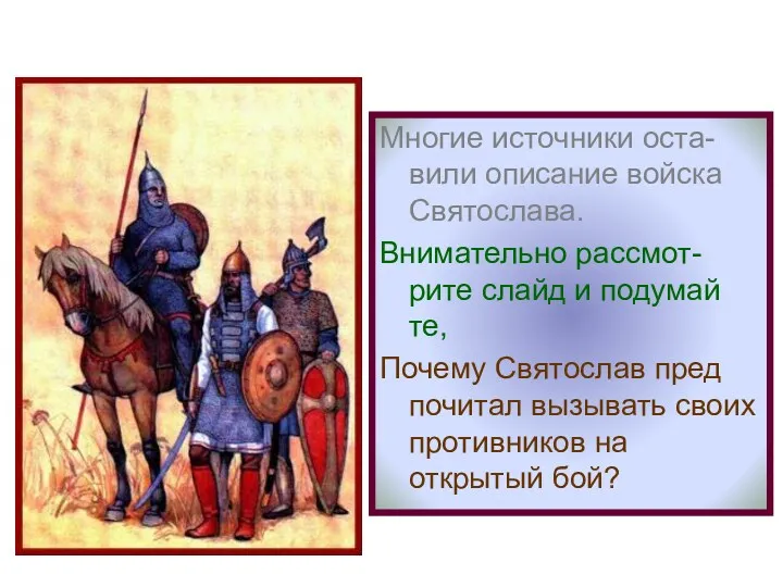 Многие источники оста-вили описание войска Святослава. Внимательно рассмот-рите слайд и подумай те, Почему