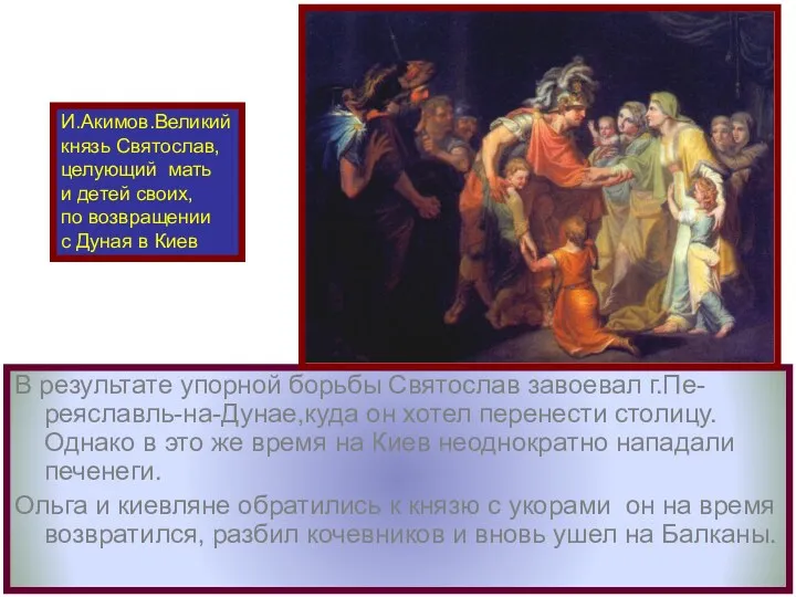 В результате упорной борьбы Святослав завоевал г.Пе-реяславль-на-Дунае,куда он хотел перенести столицу. Однако в