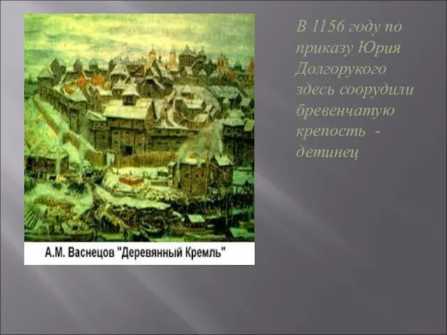 В 1156 году по приказу Юрия Долгорукого здесь соорудили бревенчатую крепость - детинец
