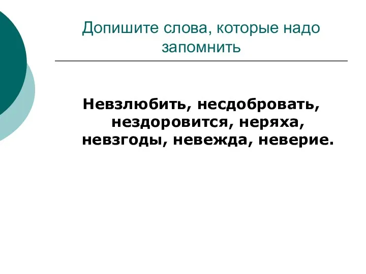 Допишите слова, которые надо запомнить Невзлюбить, несдобровать, нездоровится, неряха, невзгоды, невежда, неверие.