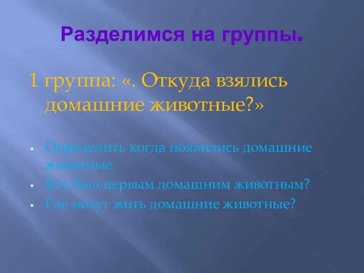 Разделимся на группы. 1 группа: «. Откуда взялись домашние животные?» Определить когда появились