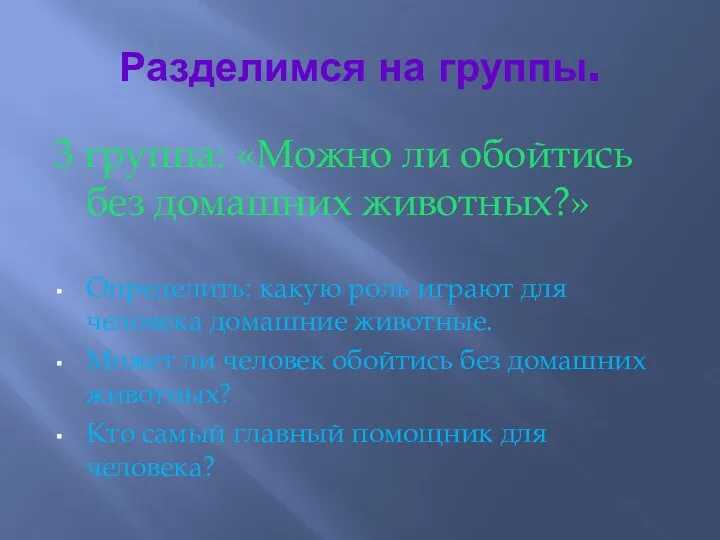 Разделимся на группы. 3 группа: «Можно ли обойтись без домашних животных?» Определить: какую