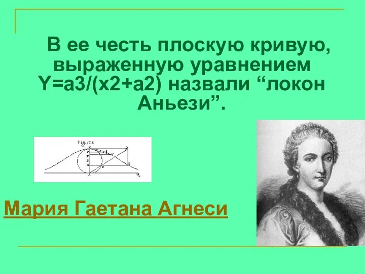 В ее честь плоскую кривую, выраженную уравнением Y=a3/(x2+a2) назвали “локон Аньези”. Мария Гаетана Агнеси
