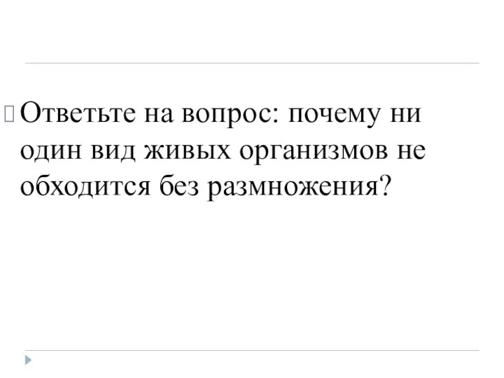 Ответьте на вопрос: почему ни один вид живых организмов не обходится без размножения?