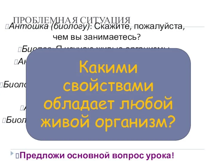 ПРОБЛЕМНАЯ СИТУАЦИЯ Антошка (биологу): Скажите, пожалуйста, чем вы занимаетесь? Биолог: