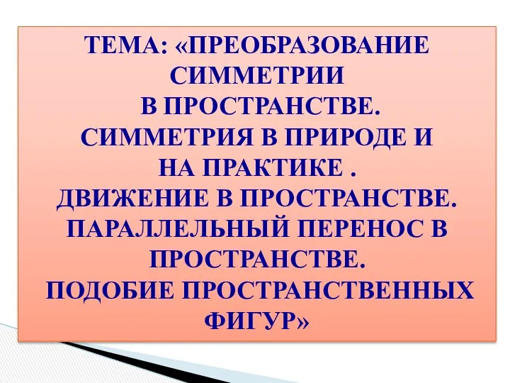 Тема: «Преобразование симметрии в пространстве. Симметрия в природе и на практике . Движение