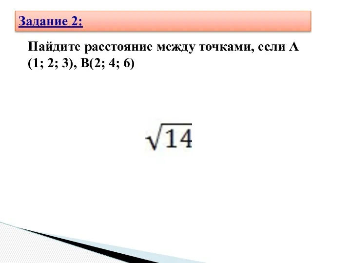 Найдите расстояние между точками, если А(1; 2; 3), В(2; 4; 6) Задание 2: